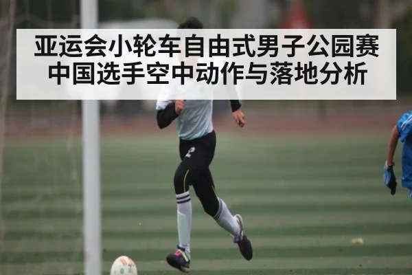 亚运会小轮车自由式男子公园赛中国选手空中动作与落地分析 - ng28.h5