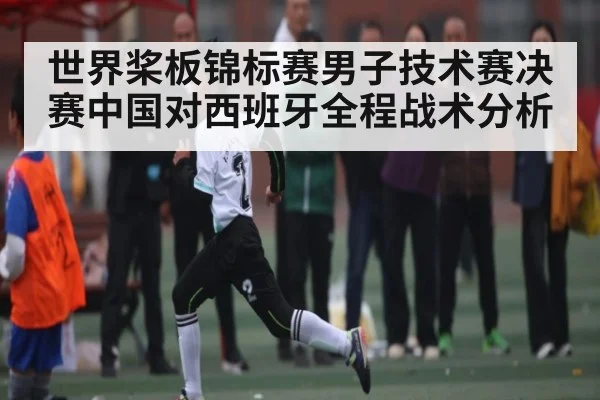 世界桨板锦标赛男子技术赛决赛中国对西班牙全程战术分析 - ng28.h5